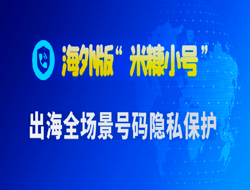 海外版“米糠小号”：全场景号码隐私保护，构建出海业务生态安全